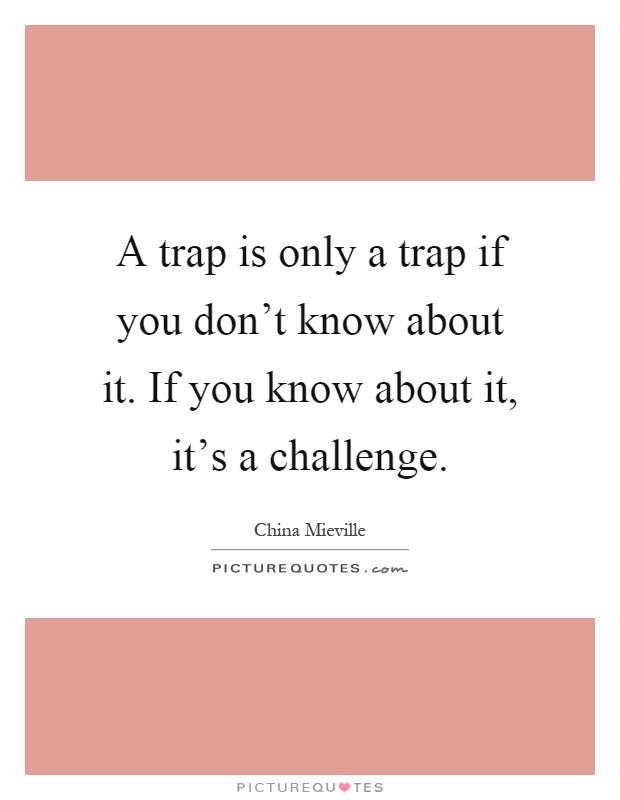 A trap is only a trap if you don't know about it. If you know about it, it's a challenge Picture Quote #1