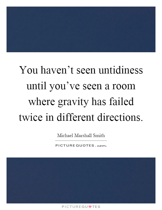 You haven't seen untidiness until you've seen a room where gravity has failed twice in different directions Picture Quote #1