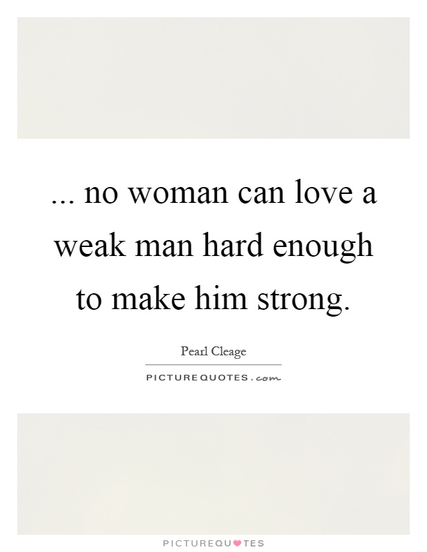 ... no woman can love a weak man hard enough to make him strong Picture Quote #1