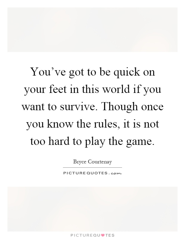 You've got to be quick on your feet in this world if you want to survive. Though once you know the rules, it is not too hard to play the game Picture Quote #1