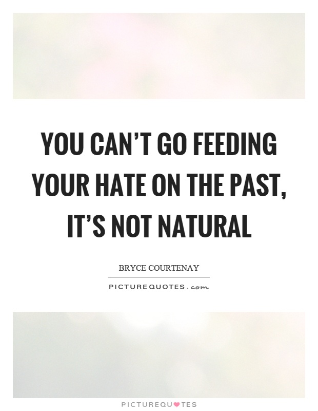 You can't go feeding your hate on the past, it's not natural Picture Quote #1