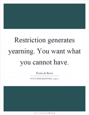 Restriction generates yearning. You want what you cannot have Picture Quote #1
