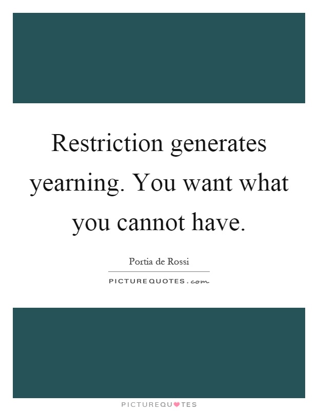 Restriction generates yearning. You want what you cannot have Picture Quote #1