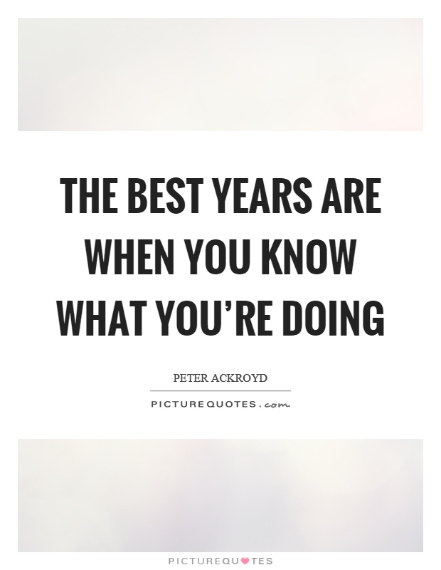 The best years are when you know what you're doing Picture Quote #1