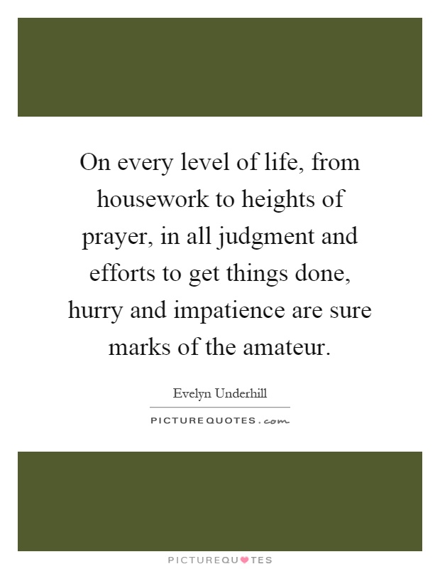 On every level of life, from housework to heights of prayer, in all judgment and efforts to get things done, hurry and impatience are sure marks of the amateur Picture Quote #1