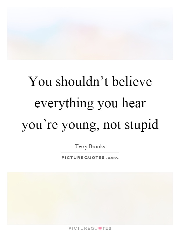 You shouldn't believe everything you hear you're young, not stupid Picture Quote #1