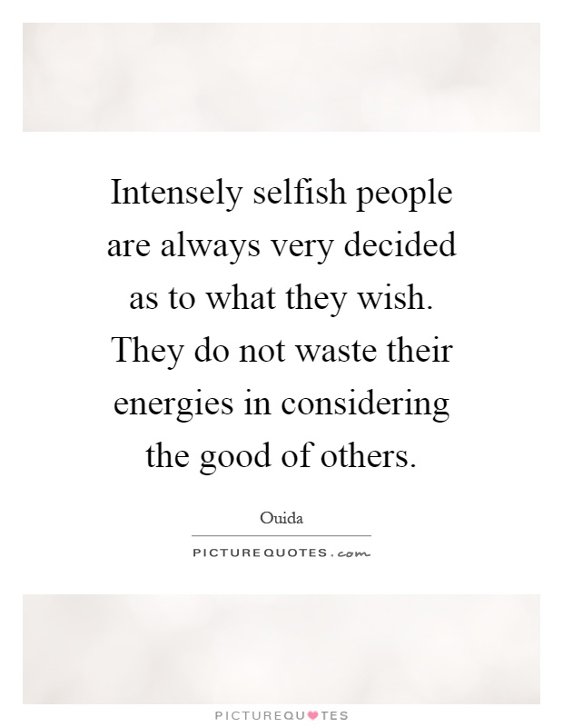 Intensely selfish people are always very decided as to what they wish. They do not waste their energies in considering the good of others Picture Quote #1