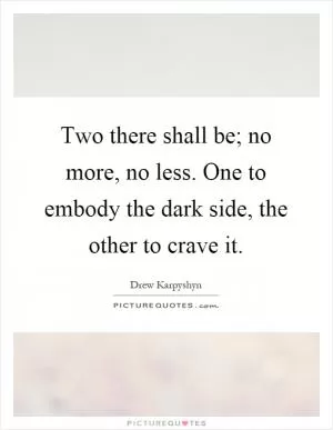 Two there shall be; no more, no less. One to embody the dark side, the other to crave it Picture Quote #1