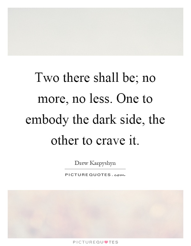 Two there shall be; no more, no less. One to embody the dark side, the other to crave it Picture Quote #1
