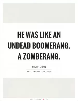 He was like an undead boomerang. A zomberang Picture Quote #1
