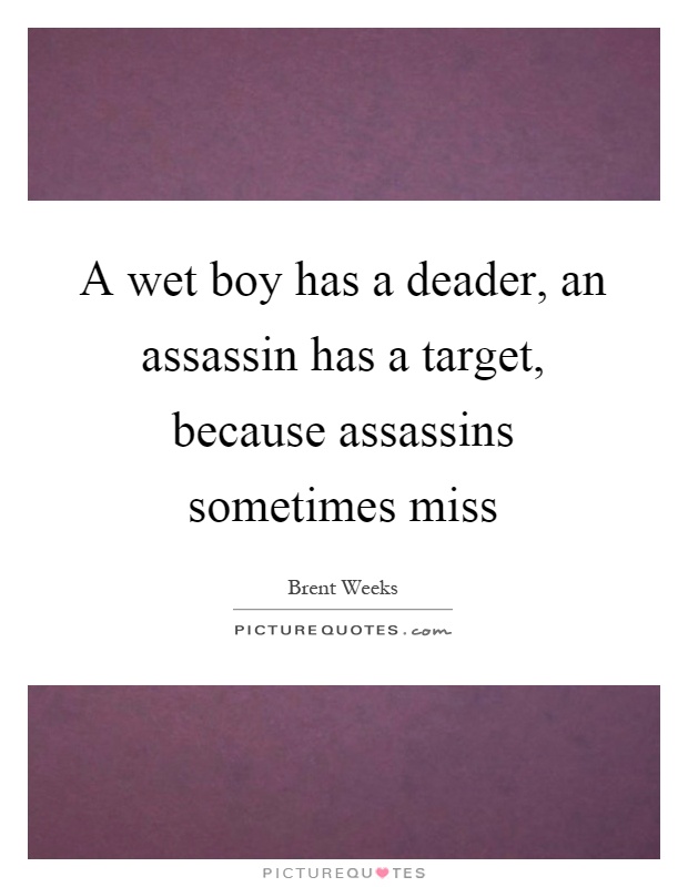 A wet boy has a deader, an assassin has a target, because assassins sometimes miss Picture Quote #1