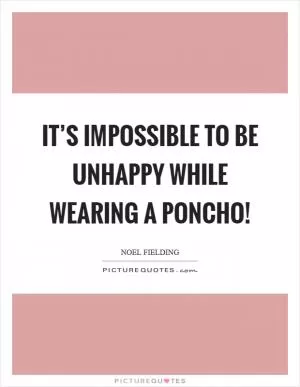 It’s impossible to be unhappy while wearing a poncho! Picture Quote #1