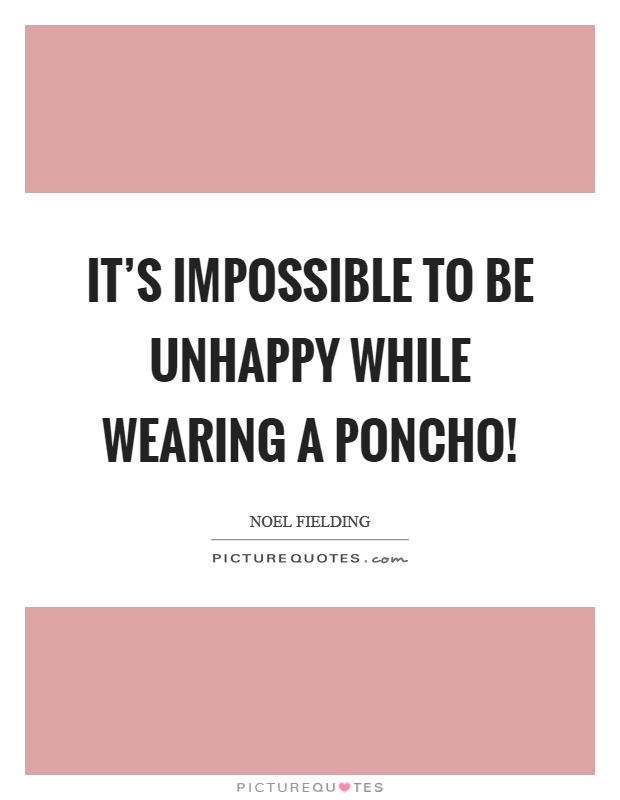 It's impossible to be unhappy while wearing a poncho! Picture Quote #1