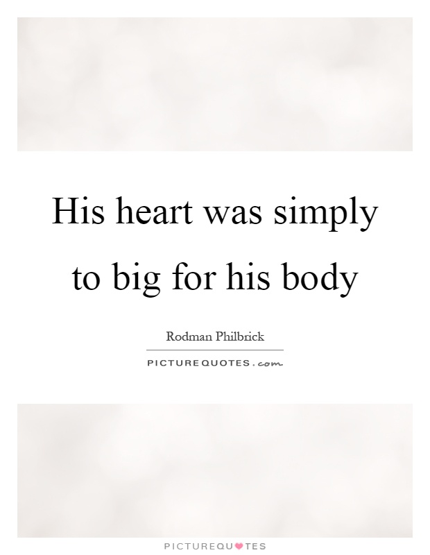 His heart was simply to big for his body Picture Quote #1