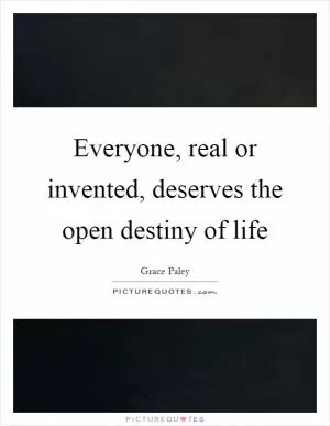 Everyone, real or invented, deserves the open destiny of life Picture Quote #1