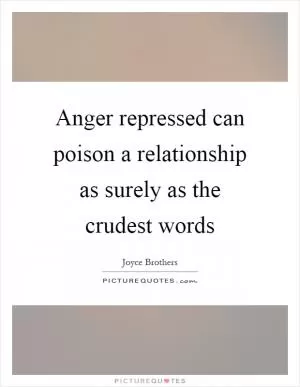 Anger repressed can poison a relationship as surely as the crudest words Picture Quote #1
