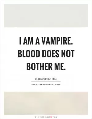 I am a vampire. Blood does not bother me Picture Quote #1