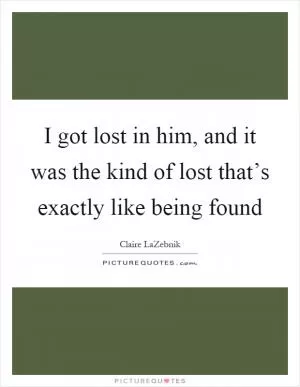 I got lost in him, and it was the kind of lost that’s exactly like being found Picture Quote #1