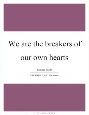 We are the breakers of our own hearts Picture Quote #1