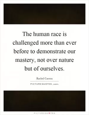 The human race is challenged more than ever before to demonstrate our mastery, not over nature but of ourselves Picture Quote #1