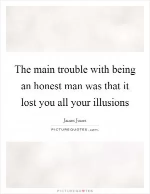 The main trouble with being an honest man was that it lost you all your illusions Picture Quote #1