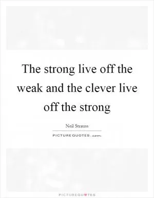 The strong live off the weak and the clever live off the strong Picture Quote #1