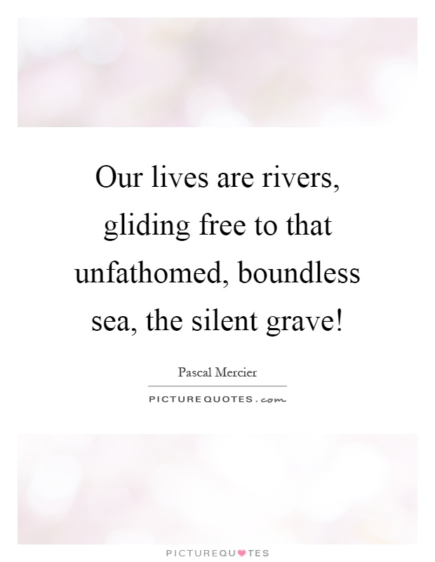 Our lives are rivers, gliding free to that unfathomed, boundless sea, the silent grave! Picture Quote #1