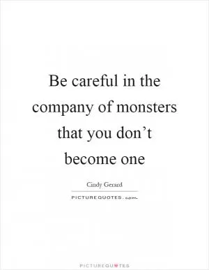Be careful in the company of monsters that you don’t become one Picture Quote #1