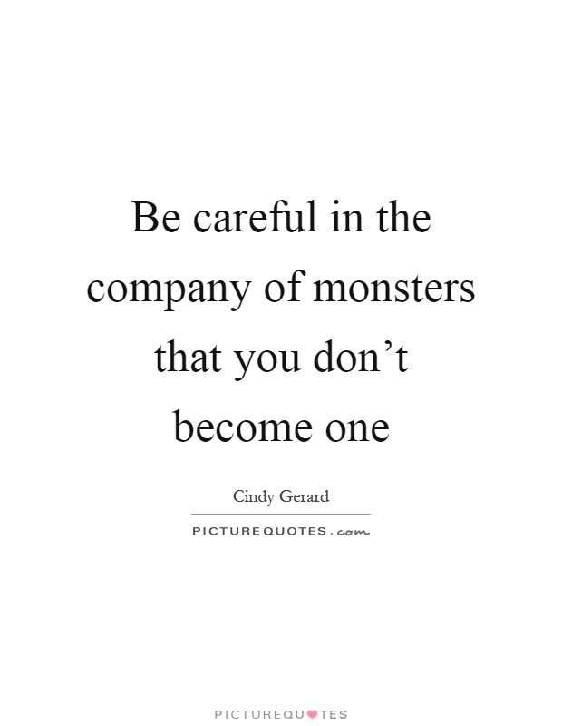 Be careful in the company of monsters that you don't become one Picture Quote #1