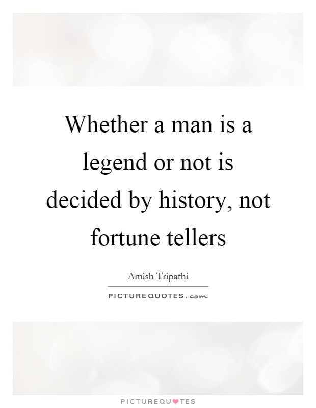Whether a man is a legend or not is decided by history, not fortune tellers Picture Quote #1