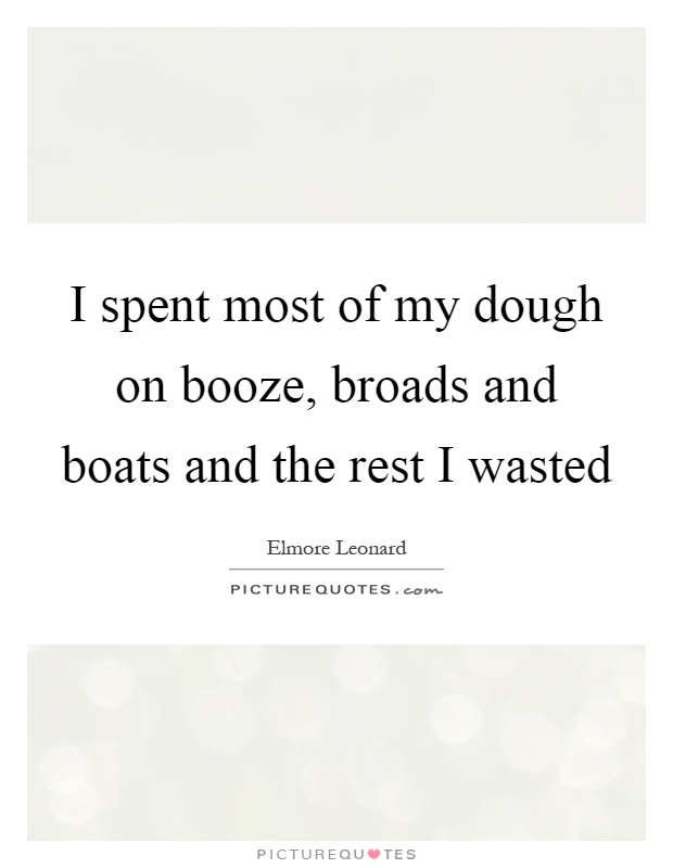 I spent most of my dough on booze, broads and boats and the rest I wasted Picture Quote #1