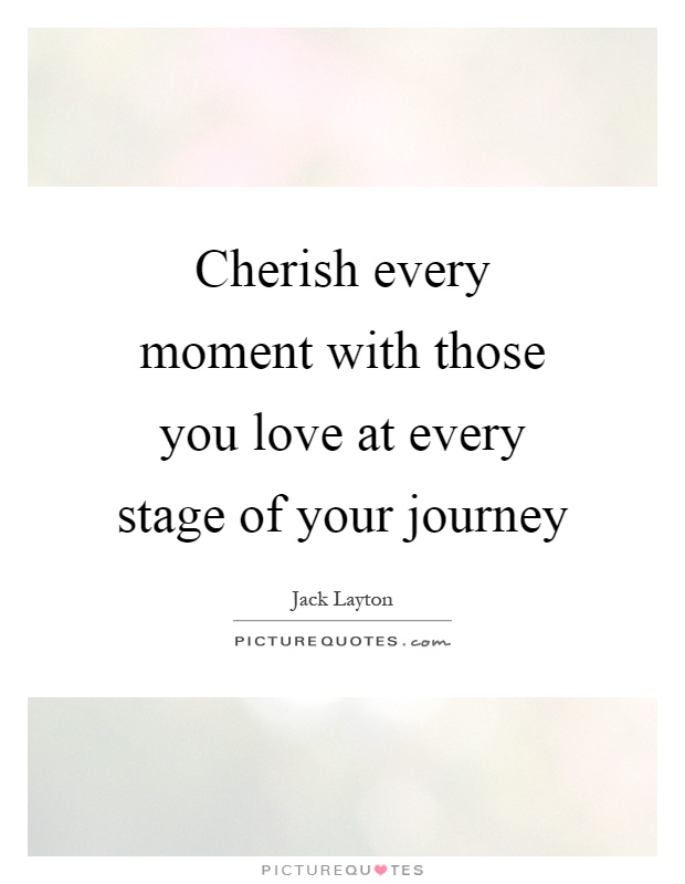 Cherish every moment with those you love at every stage of your journey Picture Quote #1