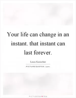 Your life can change in an instant. that instant can last forever Picture Quote #1