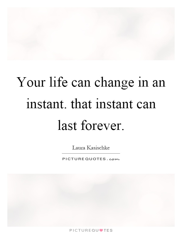 Your life can change in an instant. that instant can last forever Picture Quote #1