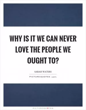 Why is it we can never love the people we ought to? Picture Quote #1