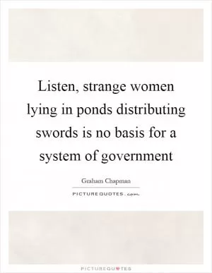 Listen, strange women lying in ponds distributing swords is no basis for a system of government Picture Quote #1