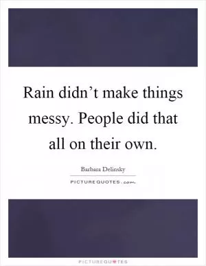 Rain didn’t make things messy. People did that all on their own Picture Quote #1