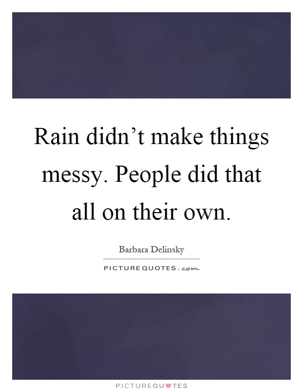 Rain didn't make things messy. People did that all on their own Picture Quote #1