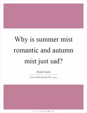 Why is summer mist romantic and autumn mist just sad? Picture Quote #1