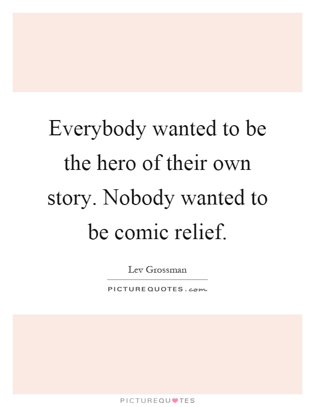 Everybody wanted to be the hero of their own story. Nobody wanted to be comic relief Picture Quote #1