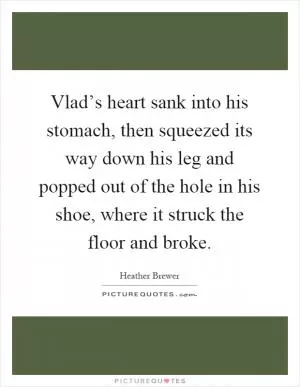 Vlad’s heart sank into his stomach, then squeezed its way down his leg and popped out of the hole in his shoe, where it struck the floor and broke Picture Quote #1