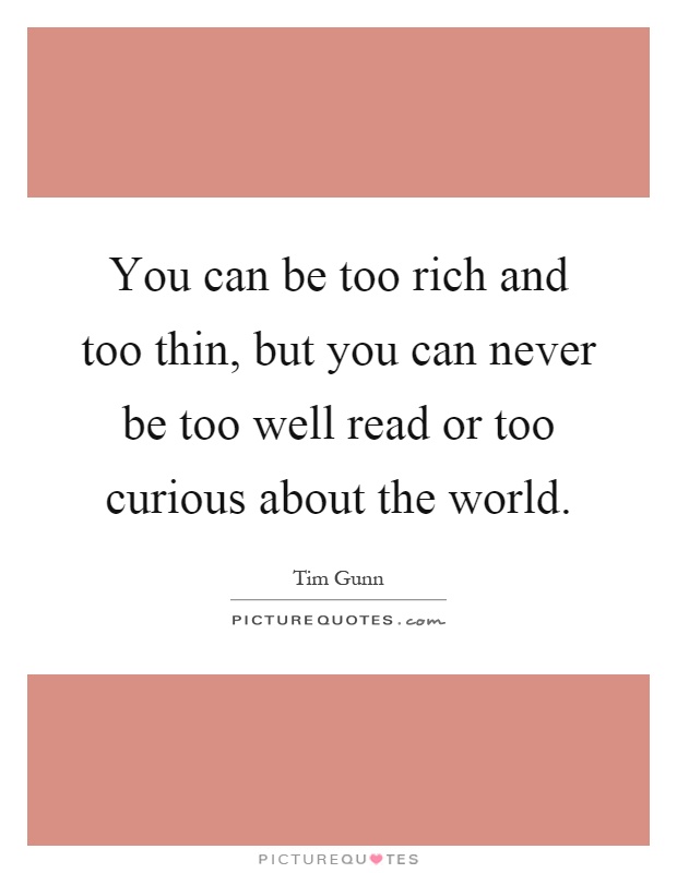 You can be too rich and too thin, but you can never be too well read or too curious about the world Picture Quote #1