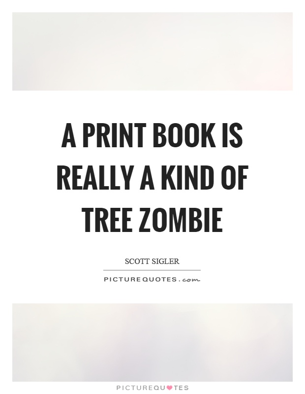 A print book is really a kind of tree zombie Picture Quote #1