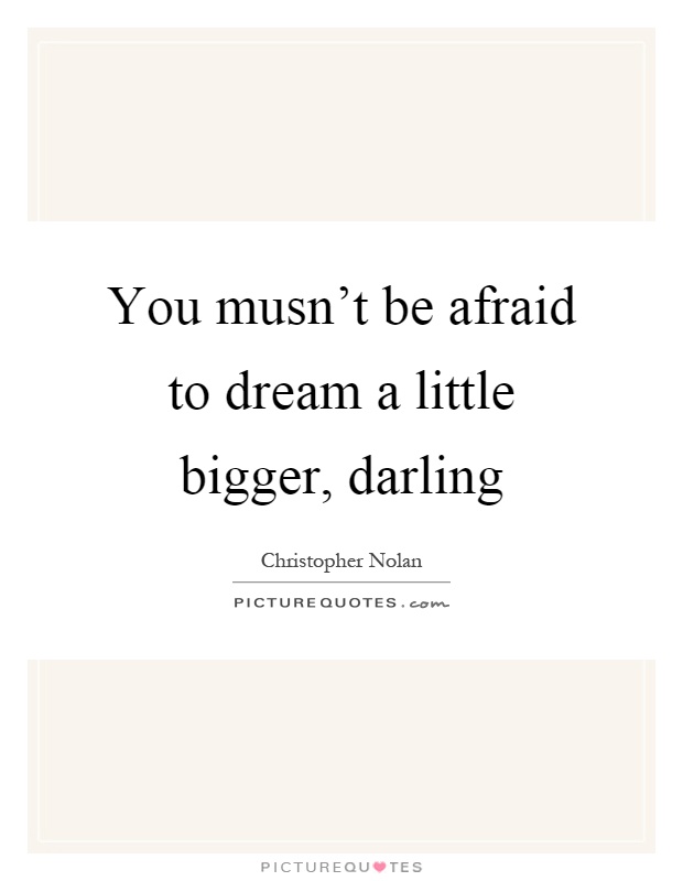You musn't be afraid to dream a little bigger, darling Picture Quote #1