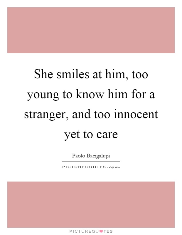She smiles at him, too young to know him for a stranger, and too innocent yet to care Picture Quote #1