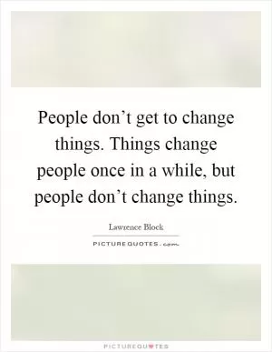 People don’t get to change things. Things change people once in a while, but people don’t change things Picture Quote #1