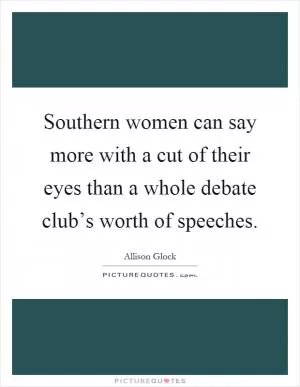 Southern women can say more with a cut of their eyes than a whole debate club’s worth of speeches Picture Quote #1
