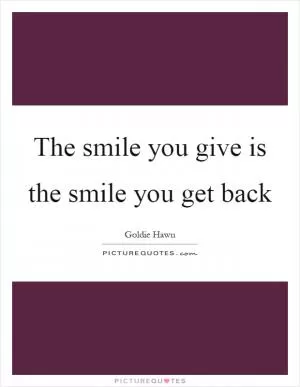 The smile you give is the smile you get back Picture Quote #1