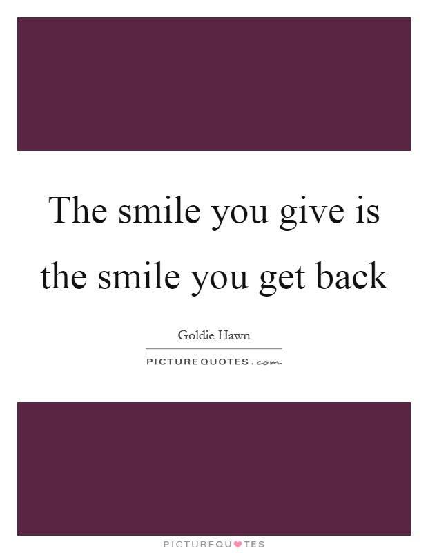 The smile you give is the smile you get back Picture Quote #1