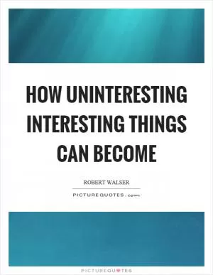 How uninteresting interesting things can become Picture Quote #1